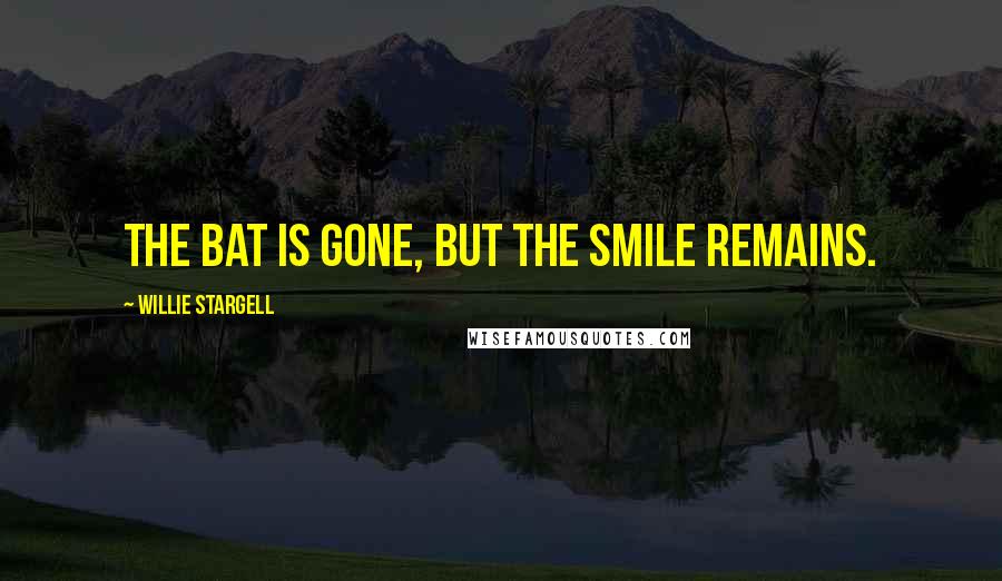 Willie Stargell Quotes: The bat is gone, but the smile remains.