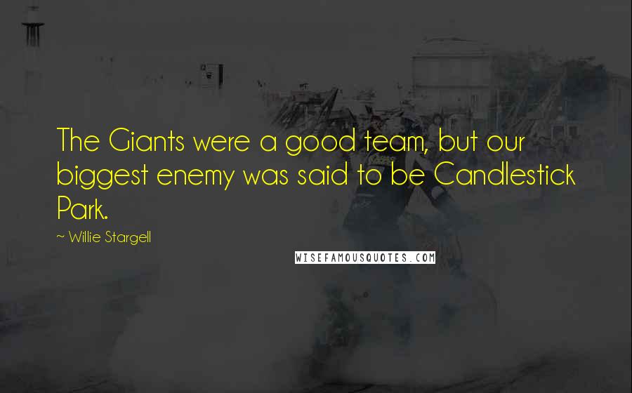 Willie Stargell Quotes: The Giants were a good team, but our biggest enemy was said to be Candlestick Park.