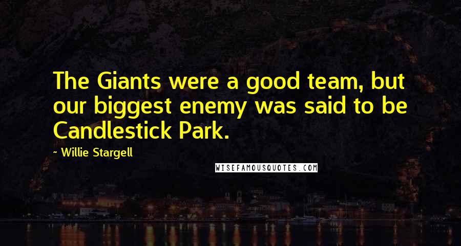 Willie Stargell Quotes: The Giants were a good team, but our biggest enemy was said to be Candlestick Park.