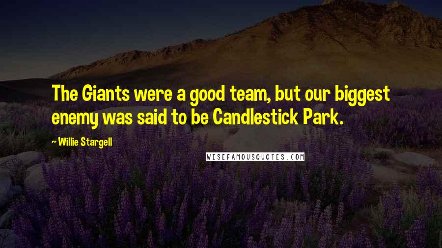 Willie Stargell Quotes: The Giants were a good team, but our biggest enemy was said to be Candlestick Park.