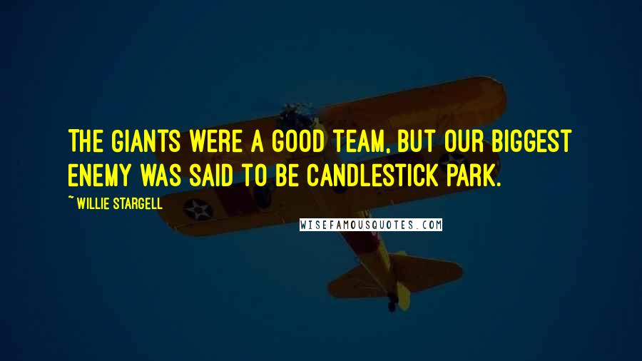 Willie Stargell Quotes: The Giants were a good team, but our biggest enemy was said to be Candlestick Park.