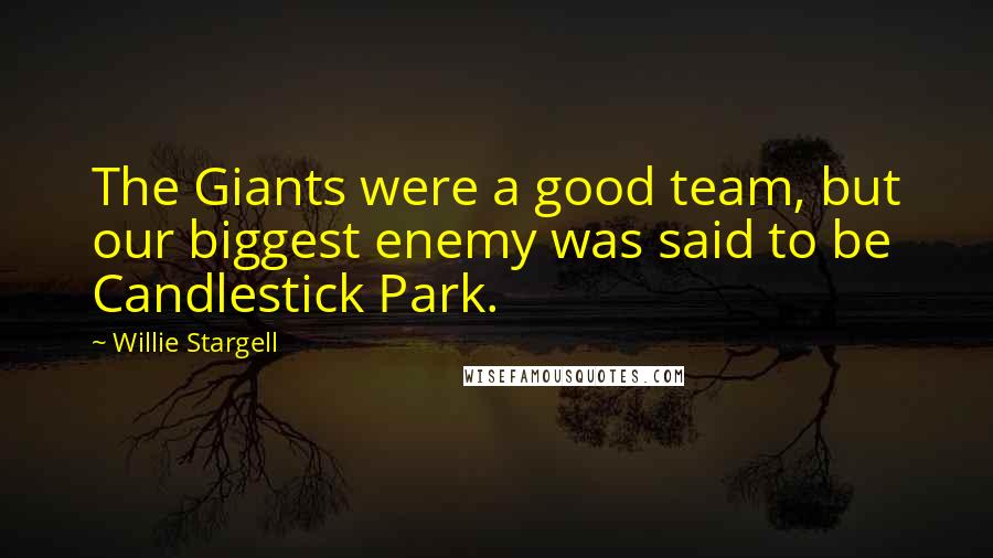 Willie Stargell Quotes: The Giants were a good team, but our biggest enemy was said to be Candlestick Park.