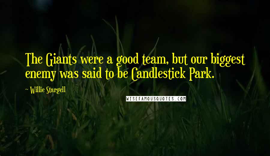 Willie Stargell Quotes: The Giants were a good team, but our biggest enemy was said to be Candlestick Park.