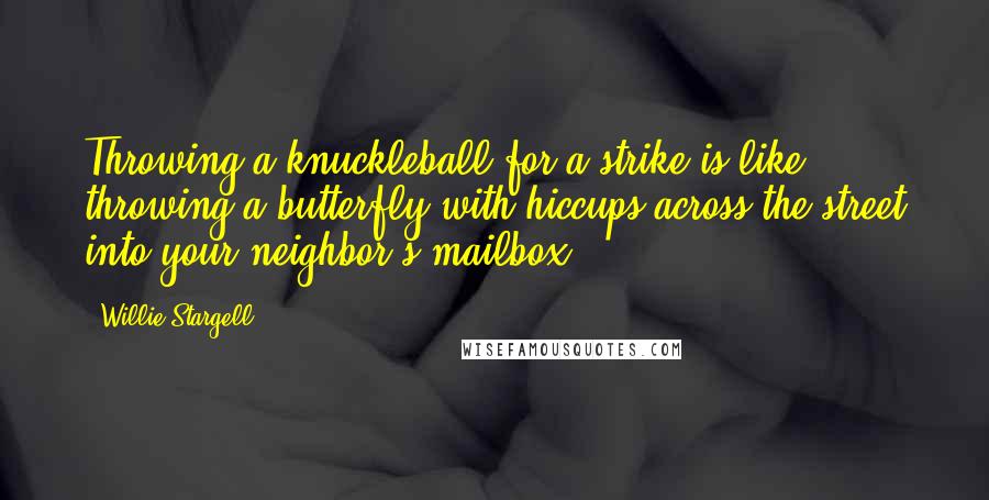 Willie Stargell Quotes: Throwing a knuckleball for a strike is like throwing a butterfly with hiccups across the street into your neighbor's mailbox.