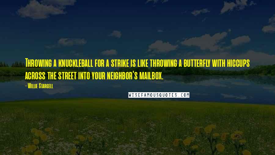 Willie Stargell Quotes: Throwing a knuckleball for a strike is like throwing a butterfly with hiccups across the street into your neighbor's mailbox.