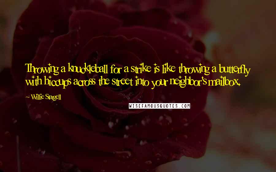 Willie Stargell Quotes: Throwing a knuckleball for a strike is like throwing a butterfly with hiccups across the street into your neighbor's mailbox.