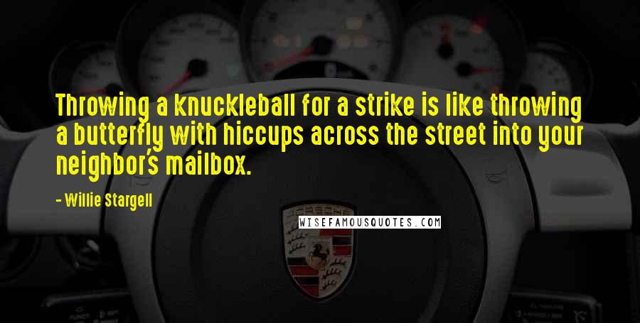 Willie Stargell Quotes: Throwing a knuckleball for a strike is like throwing a butterfly with hiccups across the street into your neighbor's mailbox.