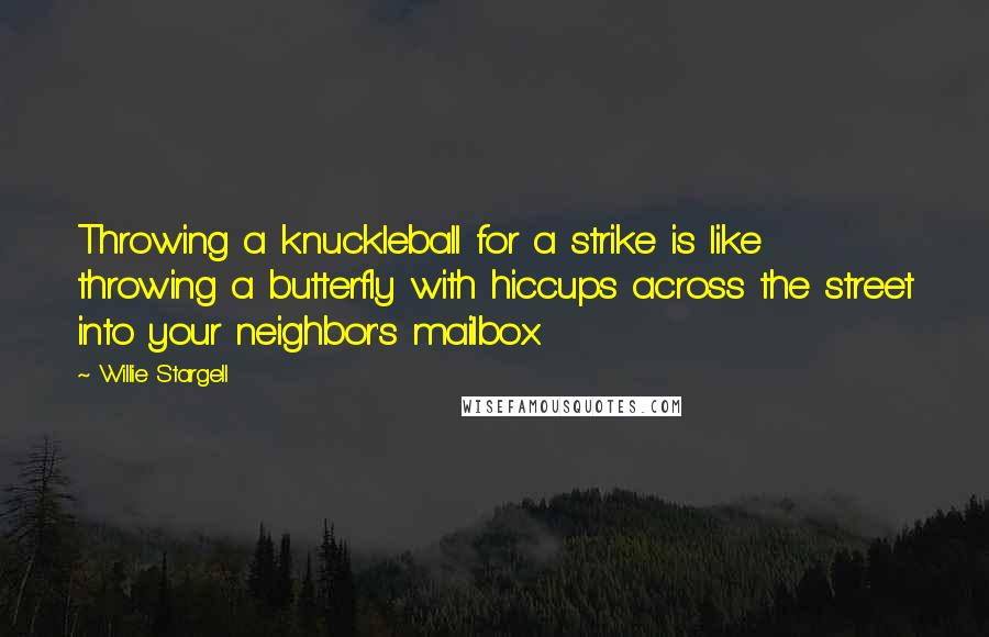 Willie Stargell Quotes: Throwing a knuckleball for a strike is like throwing a butterfly with hiccups across the street into your neighbor's mailbox.