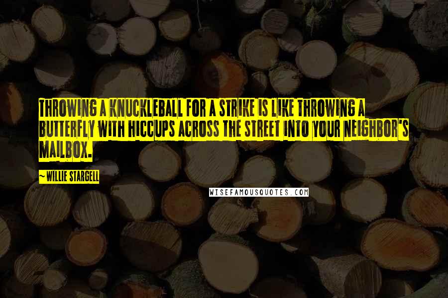 Willie Stargell Quotes: Throwing a knuckleball for a strike is like throwing a butterfly with hiccups across the street into your neighbor's mailbox.