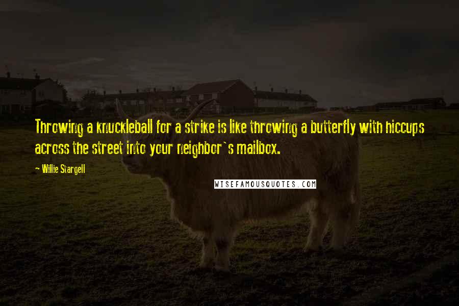 Willie Stargell Quotes: Throwing a knuckleball for a strike is like throwing a butterfly with hiccups across the street into your neighbor's mailbox.