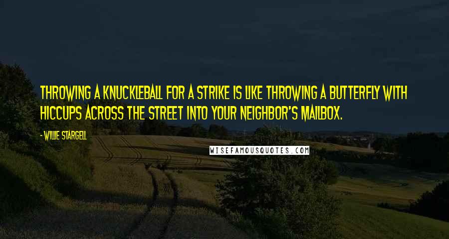 Willie Stargell Quotes: Throwing a knuckleball for a strike is like throwing a butterfly with hiccups across the street into your neighbor's mailbox.