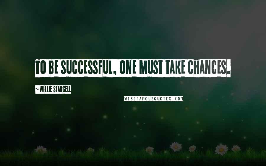 Willie Stargell Quotes: To be successful, one must take chances.