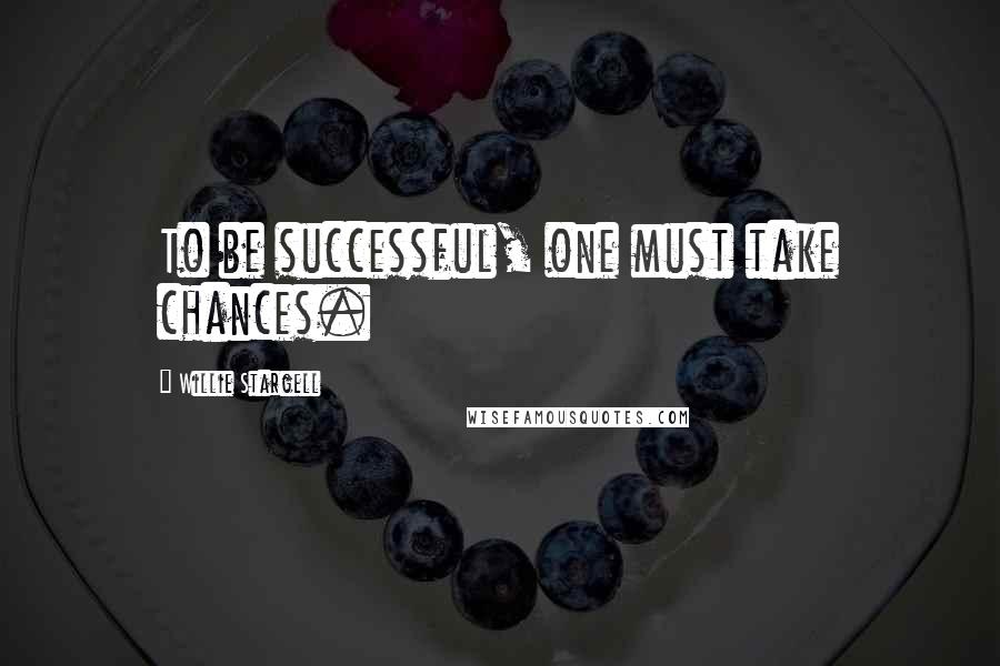 Willie Stargell Quotes: To be successful, one must take chances.