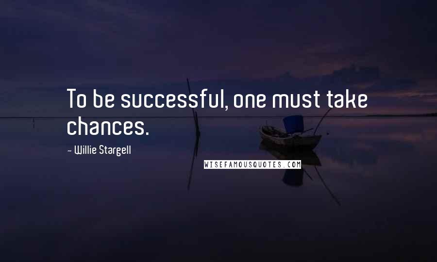 Willie Stargell Quotes: To be successful, one must take chances.