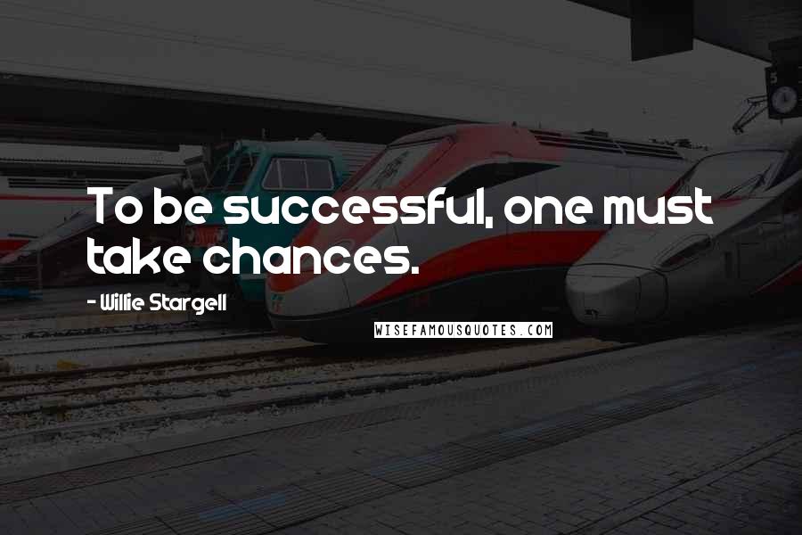 Willie Stargell Quotes: To be successful, one must take chances.