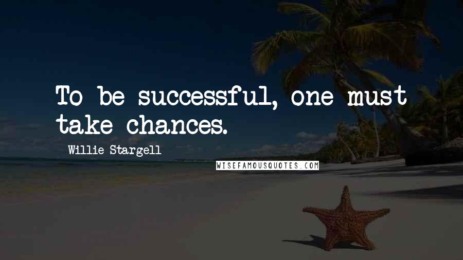 Willie Stargell Quotes: To be successful, one must take chances.