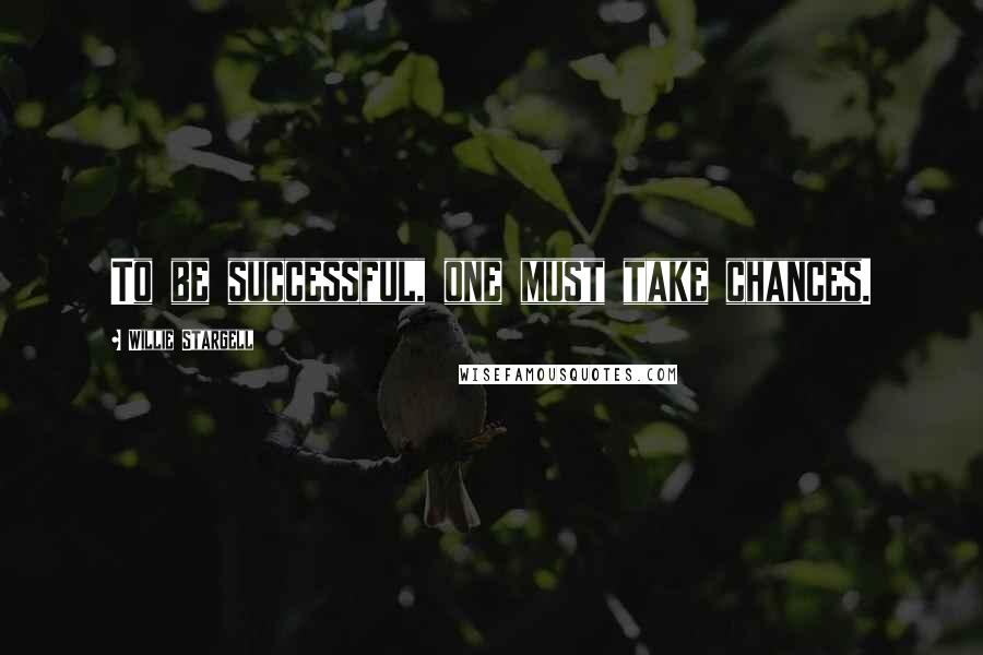 Willie Stargell Quotes: To be successful, one must take chances.