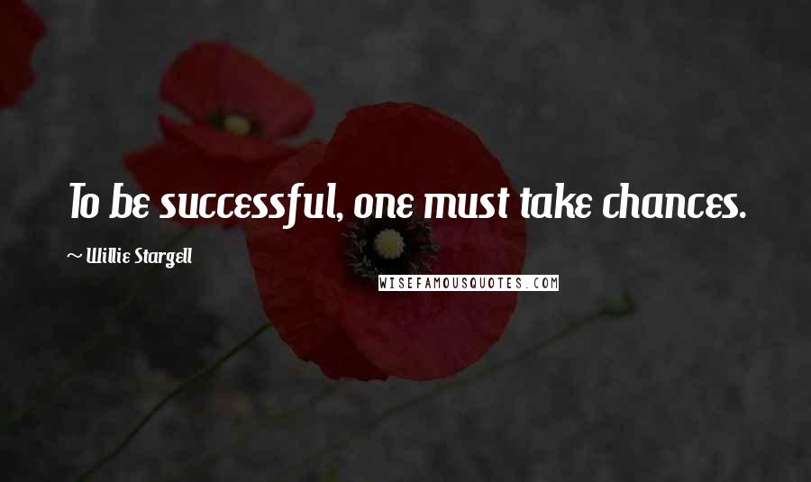 Willie Stargell Quotes: To be successful, one must take chances.