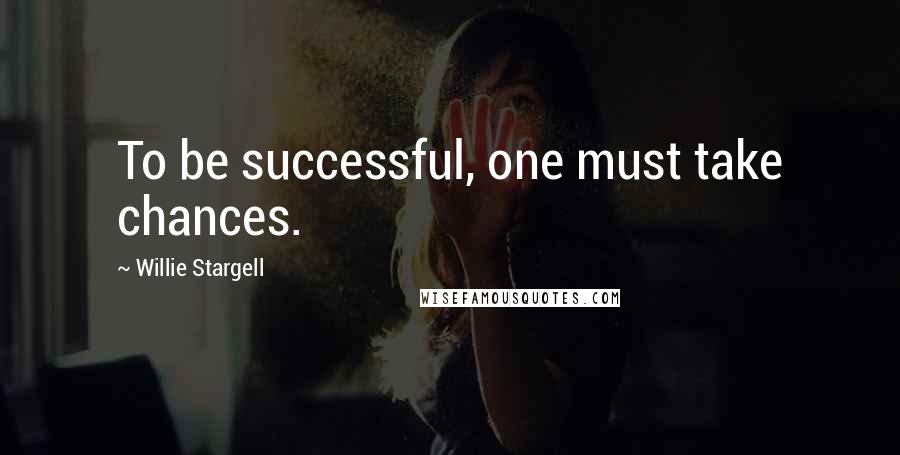 Willie Stargell Quotes: To be successful, one must take chances.
