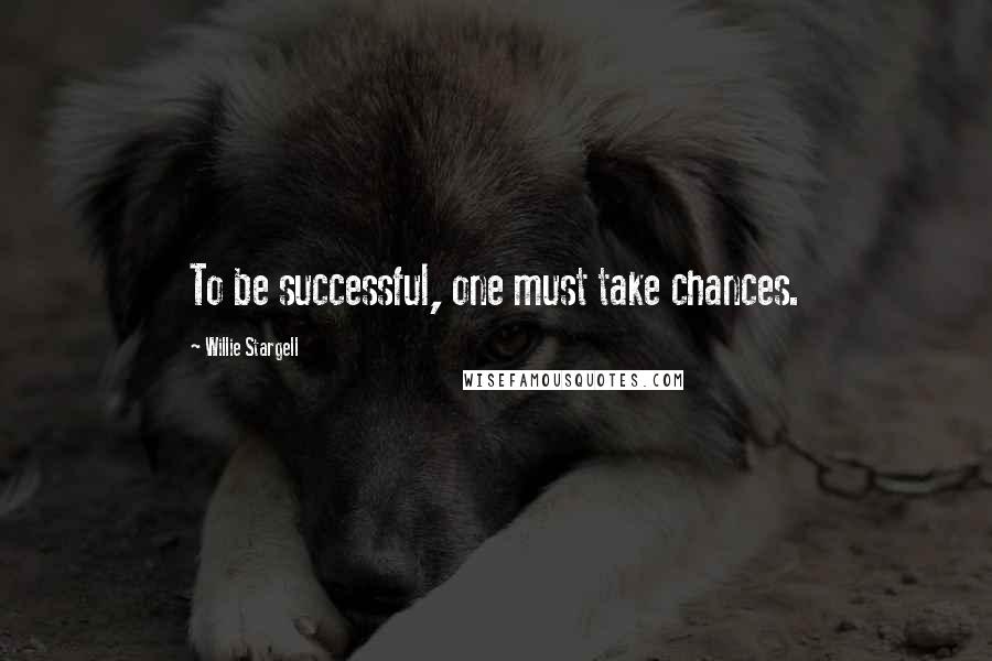 Willie Stargell Quotes: To be successful, one must take chances.