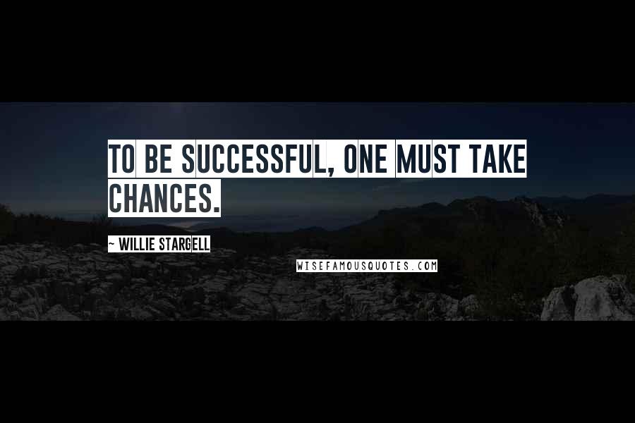 Willie Stargell Quotes: To be successful, one must take chances.
