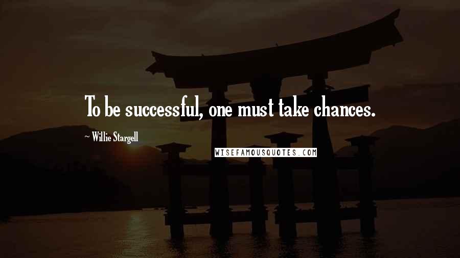 Willie Stargell Quotes: To be successful, one must take chances.