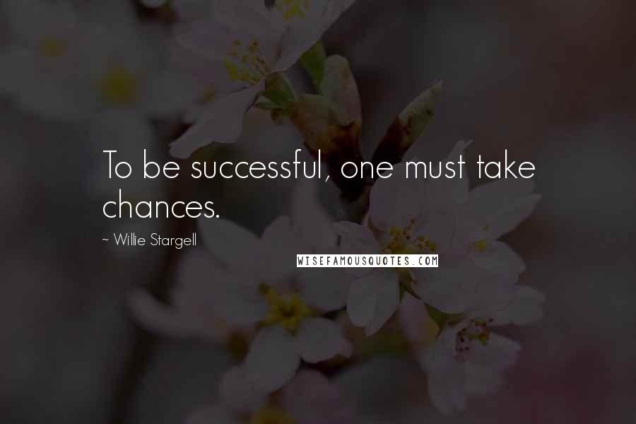 Willie Stargell Quotes: To be successful, one must take chances.