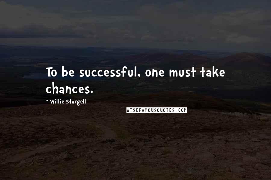 Willie Stargell Quotes: To be successful, one must take chances.