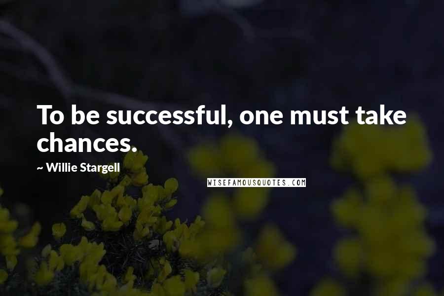 Willie Stargell Quotes: To be successful, one must take chances.