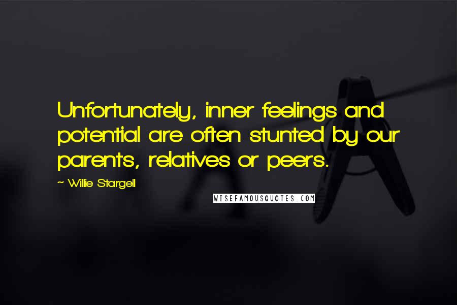 Willie Stargell Quotes: Unfortunately, inner feelings and potential are often stunted by our parents, relatives or peers.