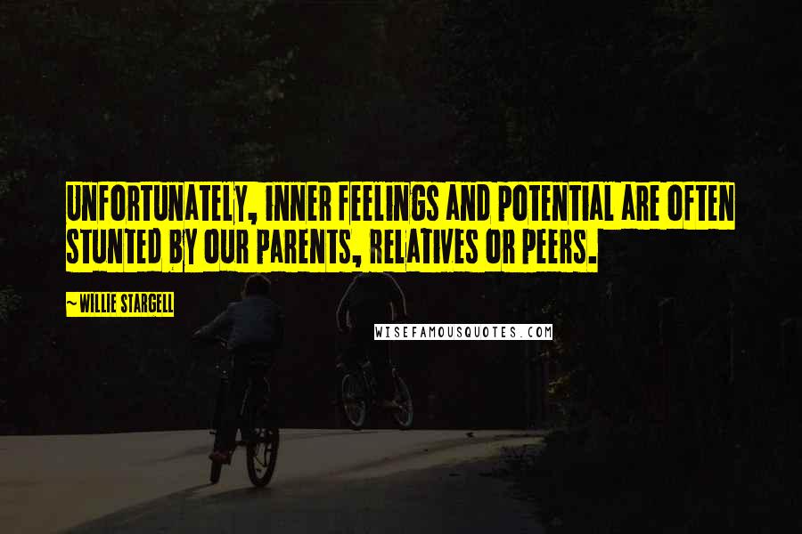 Willie Stargell Quotes: Unfortunately, inner feelings and potential are often stunted by our parents, relatives or peers.