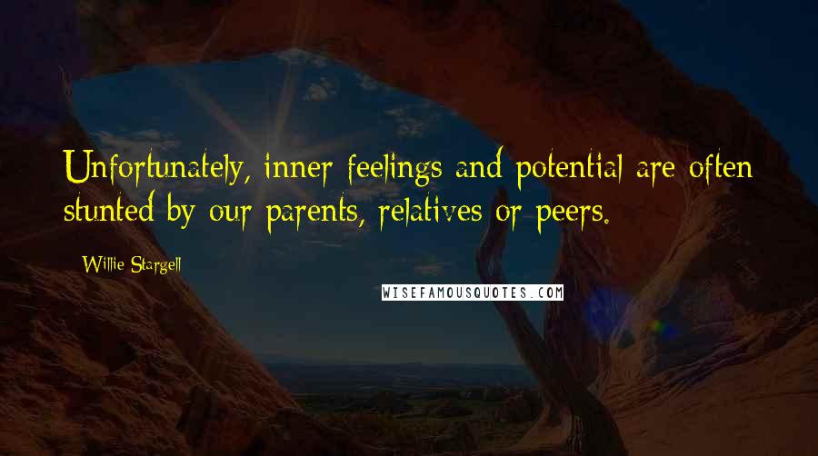 Willie Stargell Quotes: Unfortunately, inner feelings and potential are often stunted by our parents, relatives or peers.