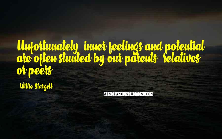 Willie Stargell Quotes: Unfortunately, inner feelings and potential are often stunted by our parents, relatives or peers.