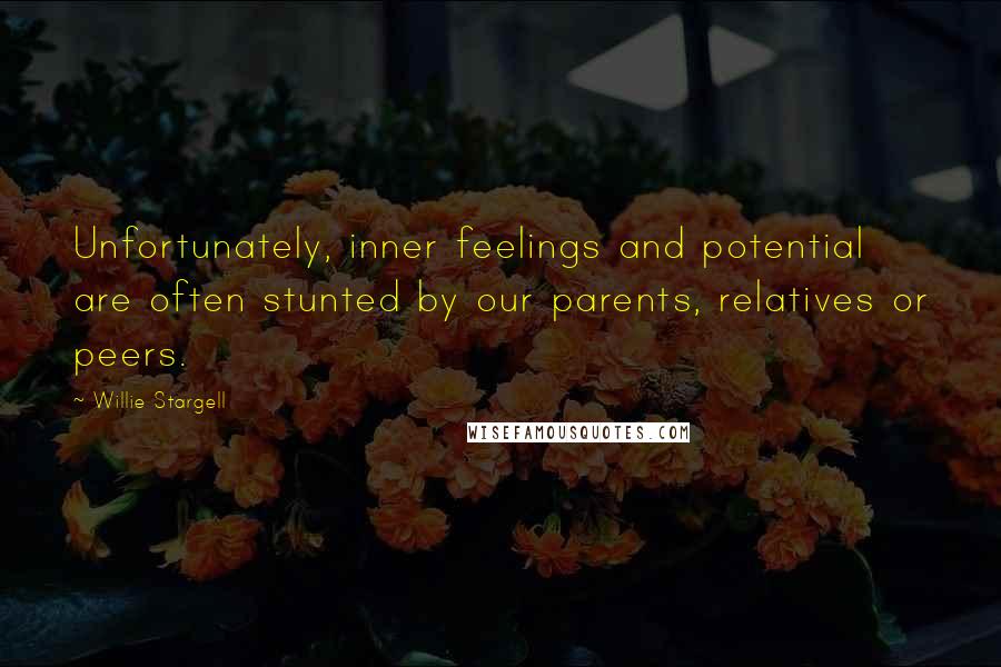 Willie Stargell Quotes: Unfortunately, inner feelings and potential are often stunted by our parents, relatives or peers.