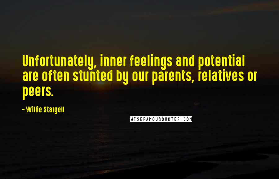 Willie Stargell Quotes: Unfortunately, inner feelings and potential are often stunted by our parents, relatives or peers.