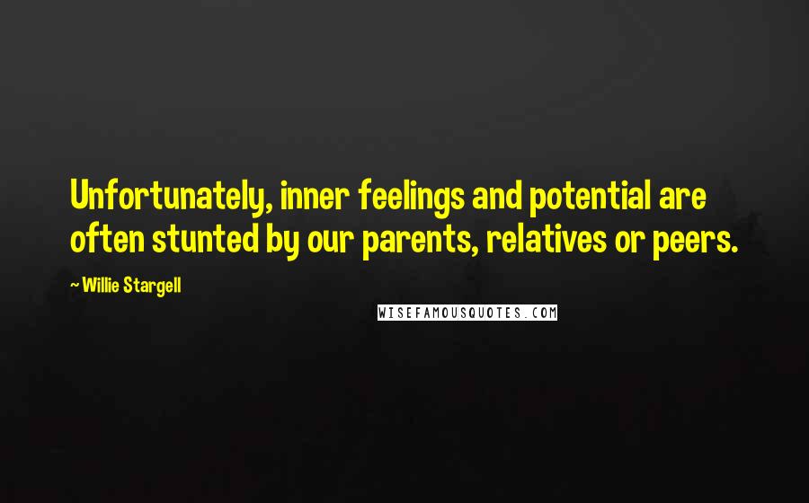 Willie Stargell Quotes: Unfortunately, inner feelings and potential are often stunted by our parents, relatives or peers.