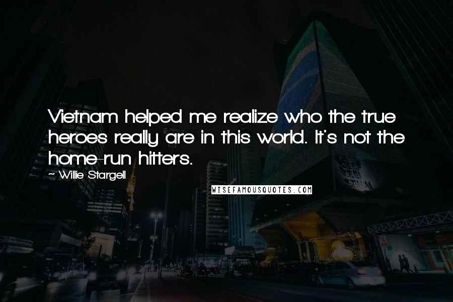 Willie Stargell Quotes: Vietnam helped me realize who the true heroes really are in this world. It's not the home-run hitters.