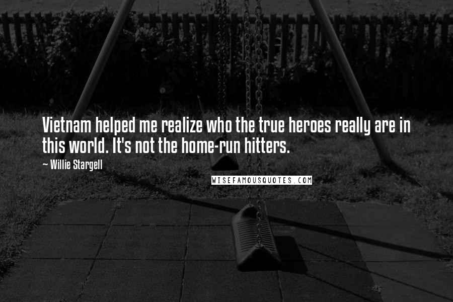Willie Stargell Quotes: Vietnam helped me realize who the true heroes really are in this world. It's not the home-run hitters.