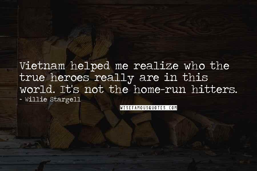 Willie Stargell Quotes: Vietnam helped me realize who the true heroes really are in this world. It's not the home-run hitters.