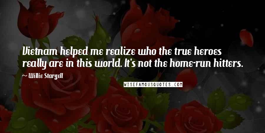 Willie Stargell Quotes: Vietnam helped me realize who the true heroes really are in this world. It's not the home-run hitters.