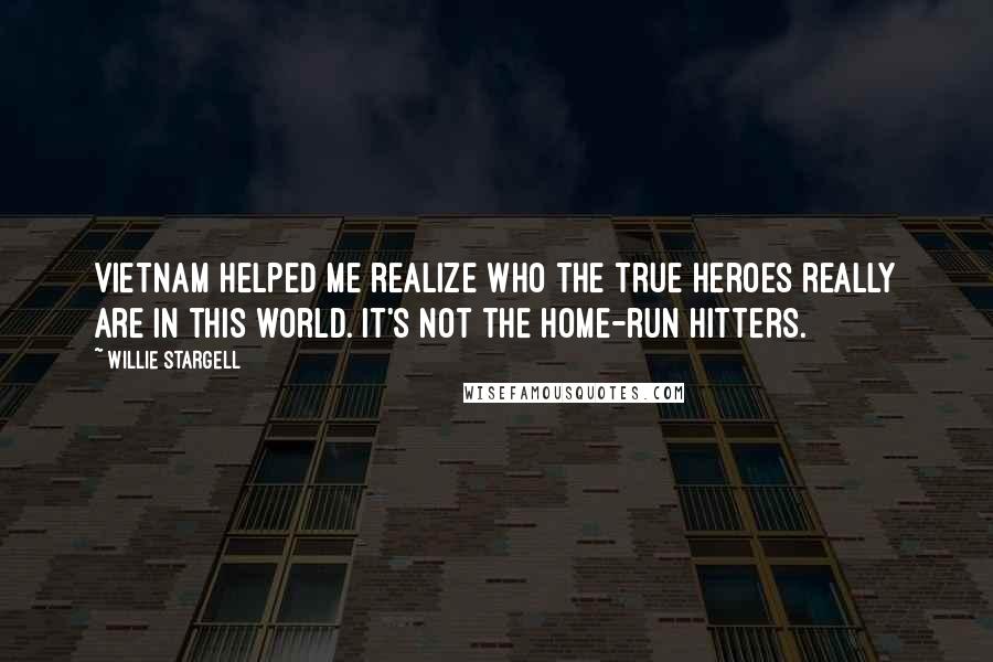 Willie Stargell Quotes: Vietnam helped me realize who the true heroes really are in this world. It's not the home-run hitters.