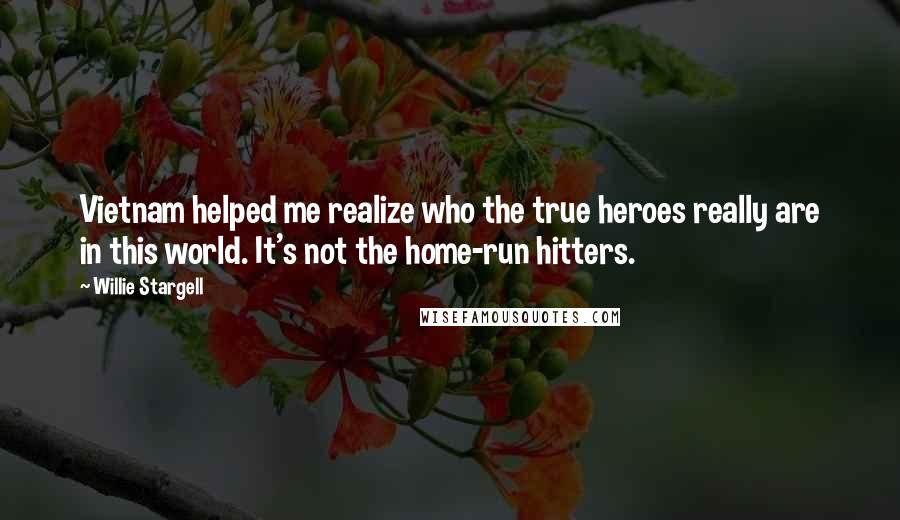 Willie Stargell Quotes: Vietnam helped me realize who the true heroes really are in this world. It's not the home-run hitters.