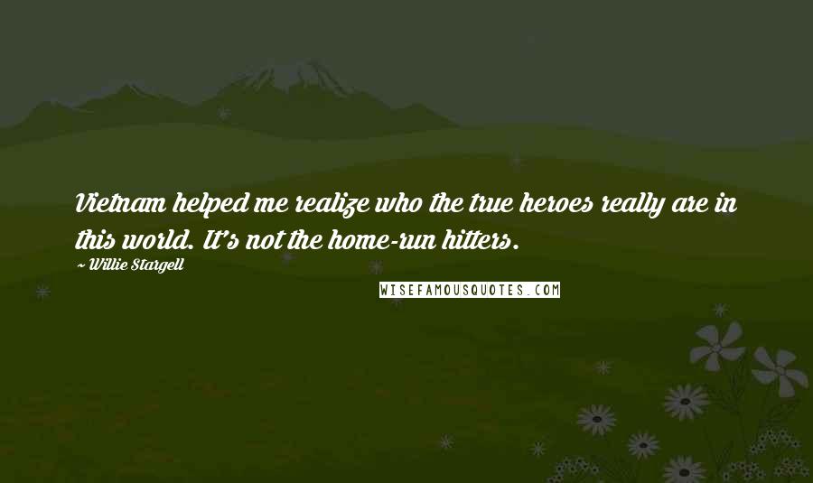 Willie Stargell Quotes: Vietnam helped me realize who the true heroes really are in this world. It's not the home-run hitters.