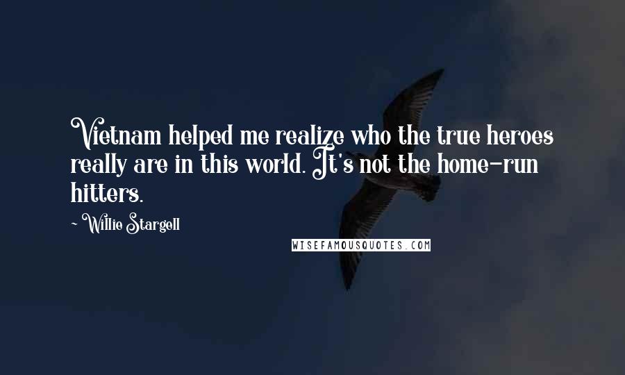 Willie Stargell Quotes: Vietnam helped me realize who the true heroes really are in this world. It's not the home-run hitters.