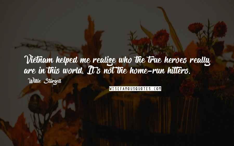 Willie Stargell Quotes: Vietnam helped me realize who the true heroes really are in this world. It's not the home-run hitters.