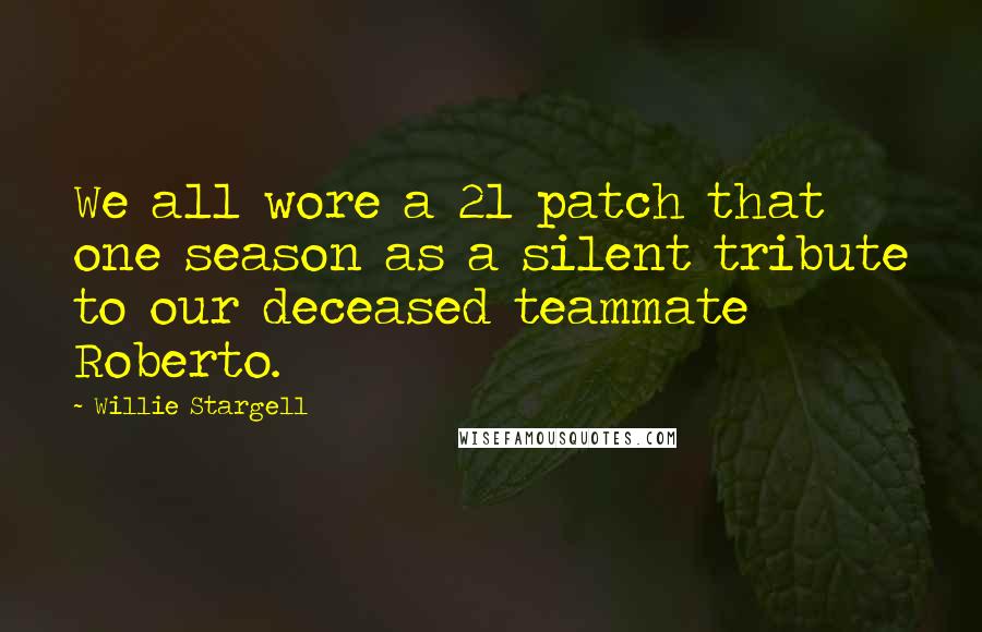 Willie Stargell Quotes: We all wore a 21 patch that one season as a silent tribute to our deceased teammate Roberto.