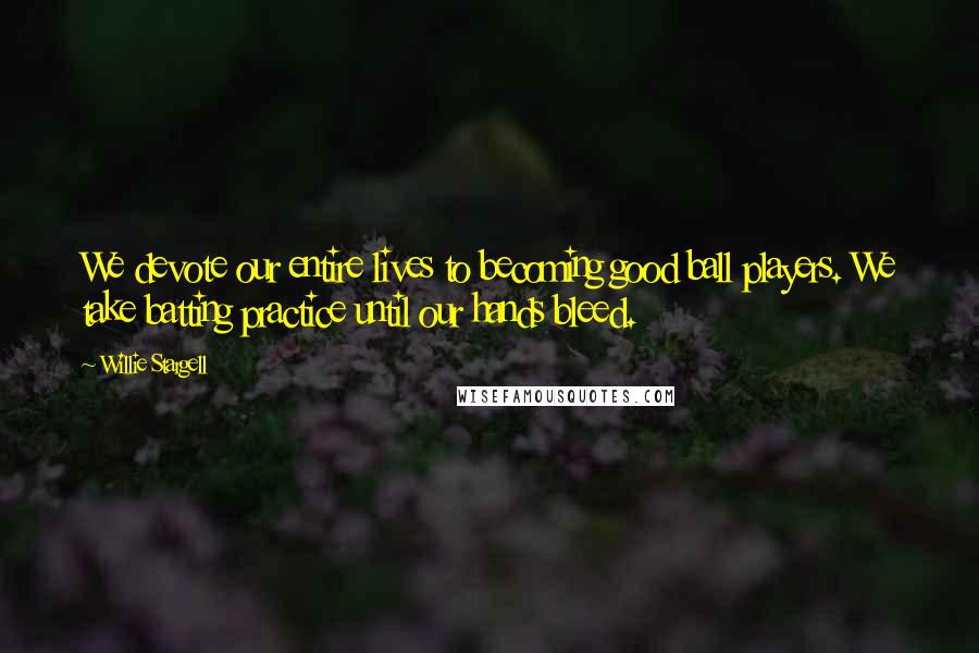 Willie Stargell Quotes: We devote our entire lives to becoming good ball players. We take batting practice until our hands bleed.