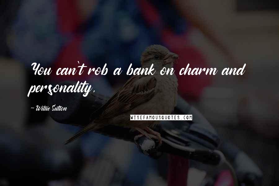 Willie Sutton Quotes: You can't rob a bank on charm and personality,