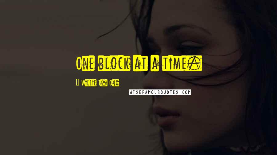 Willie T. Ong Quotes: One block at a time.