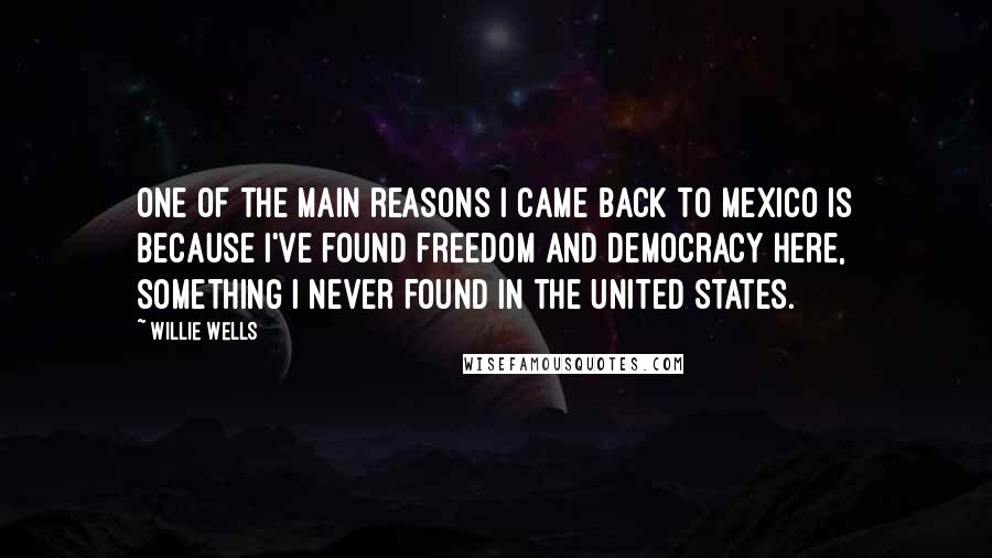 Willie Wells Quotes: One of the main reasons I came back to Mexico is because I've found freedom and democracy here, something I never found in the United States.